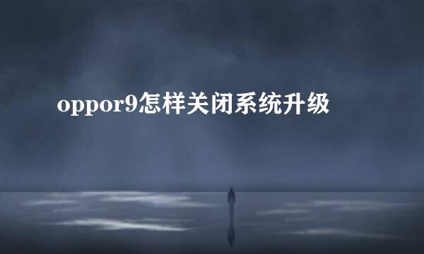 oppor9怎样关闭系统升级