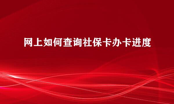 网上如何查询社保卡办卡进度