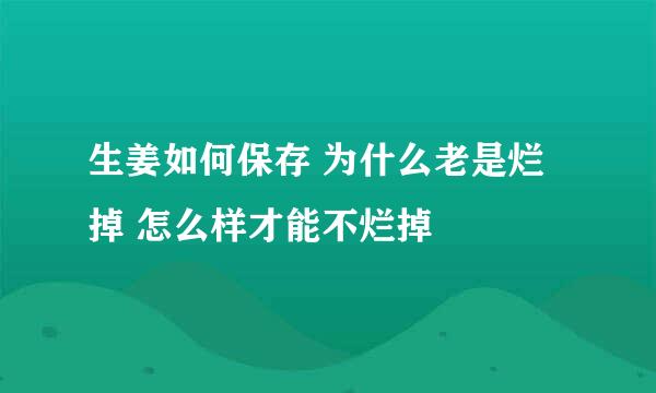 生姜如何保存 为什么老是烂掉 怎么样才能不烂掉