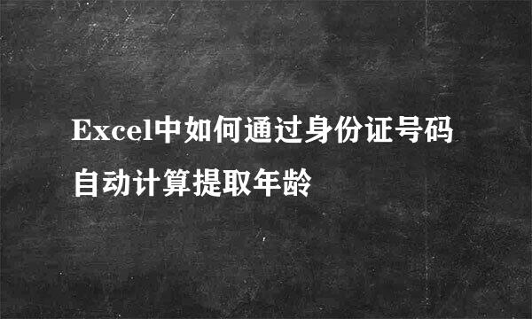 Excel中如何通过身份证号码自动计算提取年龄