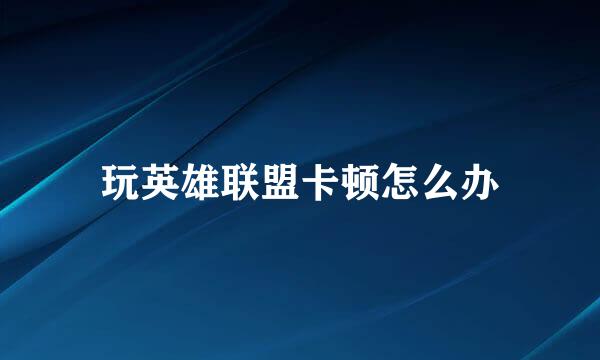 玩英雄联盟卡顿怎么办
