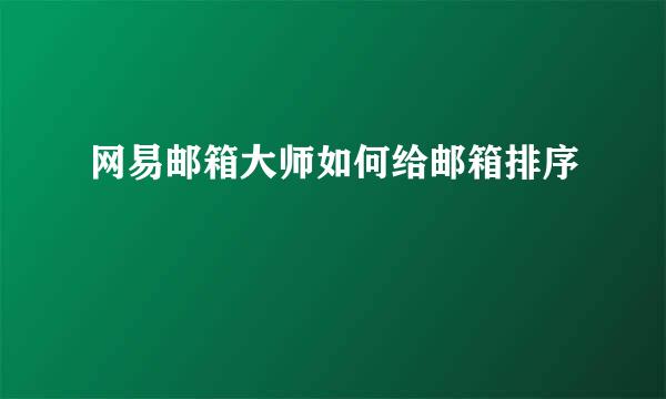 网易邮箱大师如何给邮箱排序