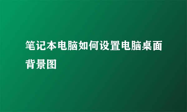笔记本电脑如何设置电脑桌面背景图