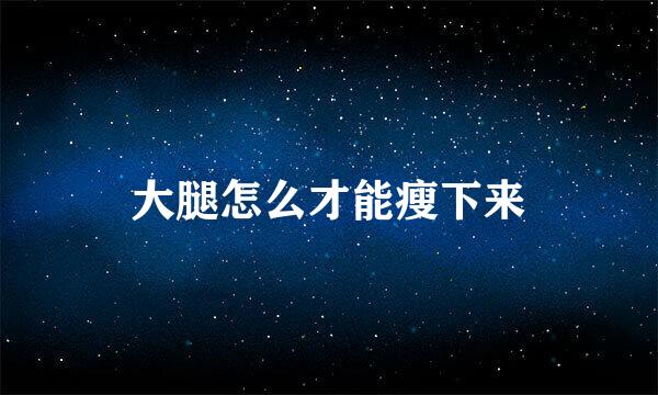 大腿怎么才能瘦下来