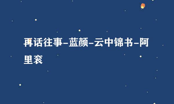再话往事-蓝颜-云中锦书-阿里衮