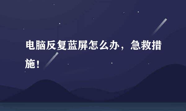电脑反复蓝屏怎么办，急救措施！