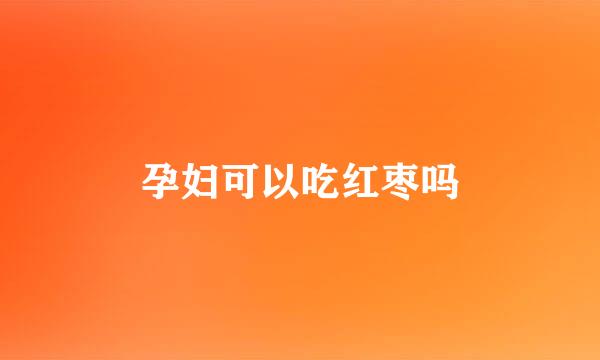 孕妇可以吃红枣吗