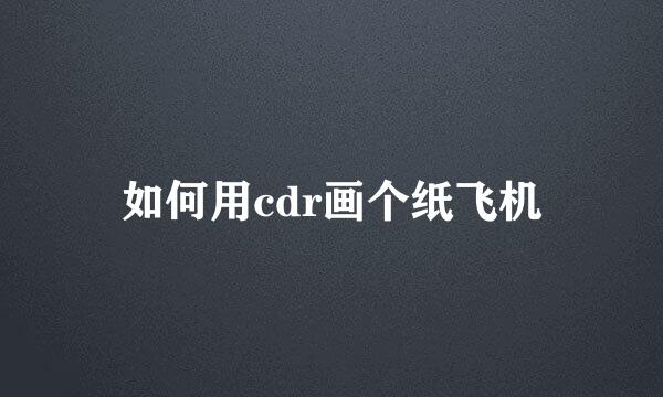 如何用cdr画个纸飞机