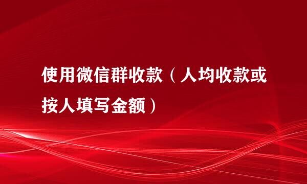 使用微信群收款（人均收款或按人填写金额）