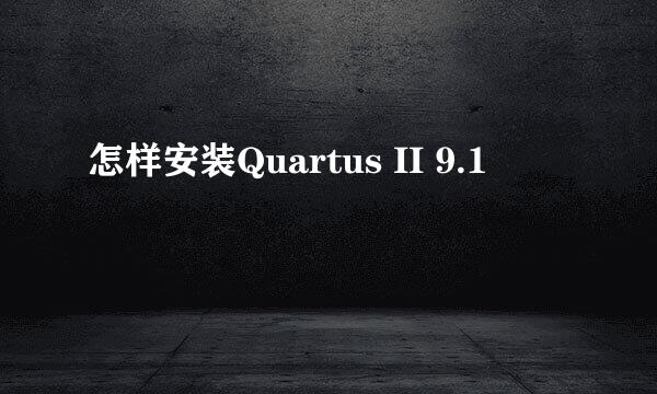 怎样安装Quartus II 9.1