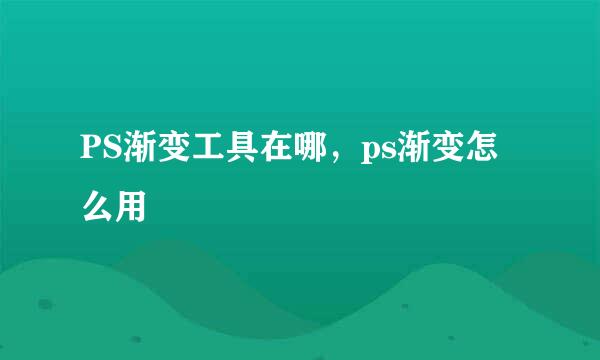 PS渐变工具在哪，ps渐变怎么用