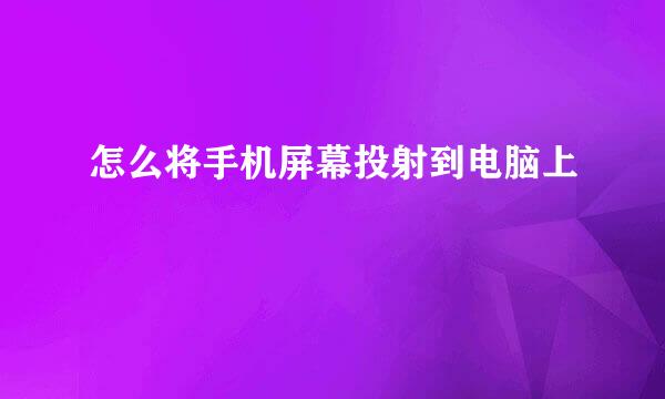 怎么将手机屏幕投射到电脑上
