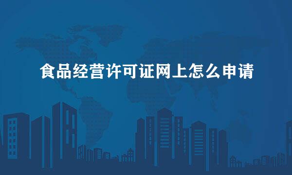 食品经营许可证网上怎么申请