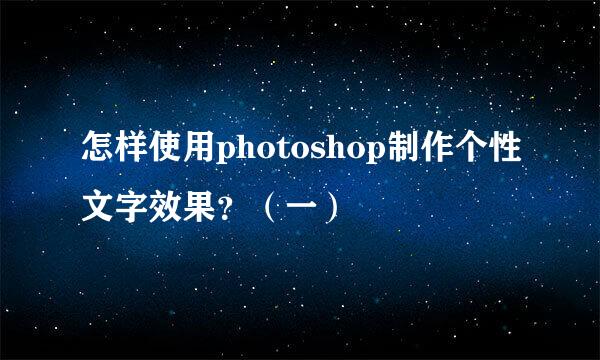 怎样使用photoshop制作个性文字效果？（一）