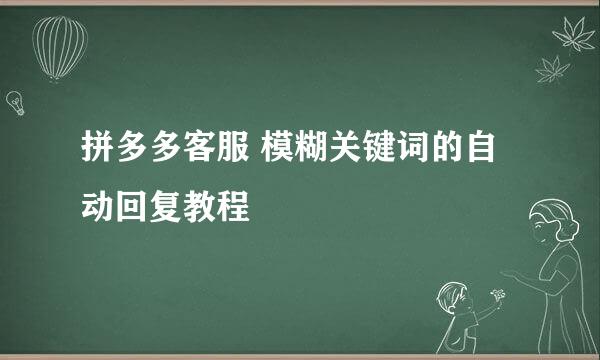 拼多多客服 模糊关键词的自动回复教程