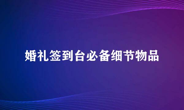 婚礼签到台必备细节物品