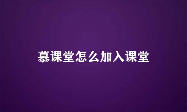 慕课堂怎么加入课堂