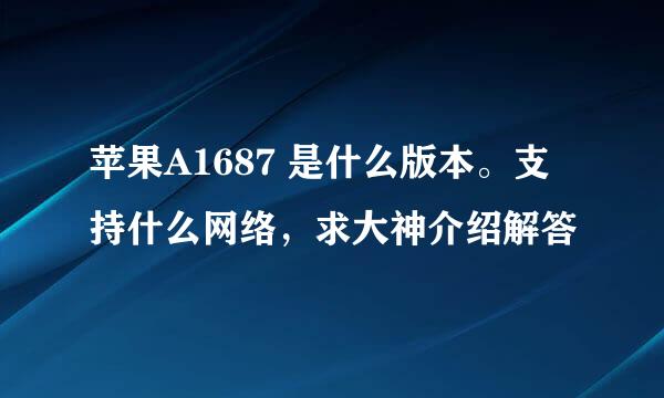 苹果A1687 是什么版本。支持什么网络，求大神介绍解答