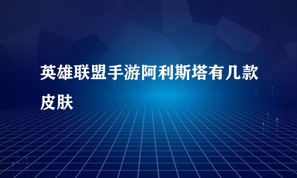 英雄联盟手游阿利斯塔有几款皮肤