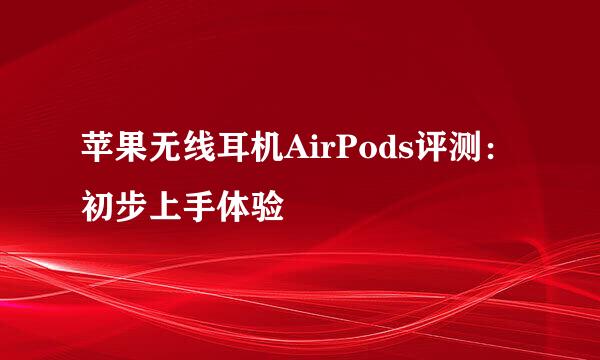 苹果无线耳机AirPods评测：初步上手体验