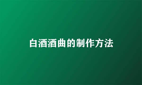 白酒酒曲的制作方法