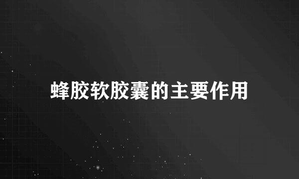 蜂胶软胶囊的主要作用
