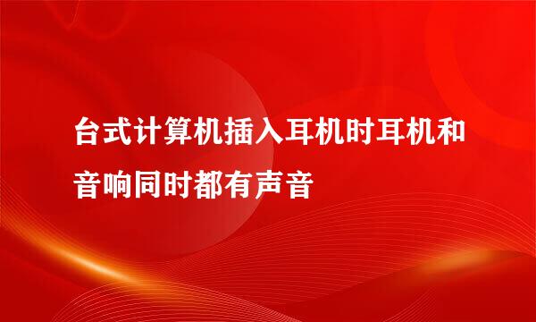台式计算机插入耳机时耳机和音响同时都有声音