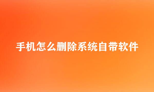 手机怎么删除系统自带软件