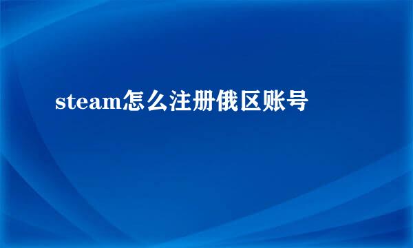 steam怎么注册俄区账号