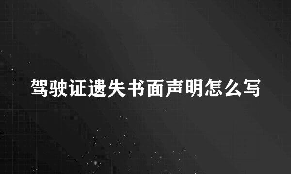 驾驶证遗失书面声明怎么写