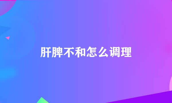 肝脾不和怎么调理