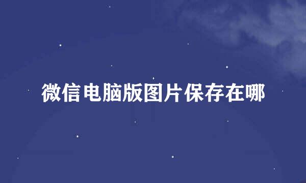 微信电脑版图片保存在哪