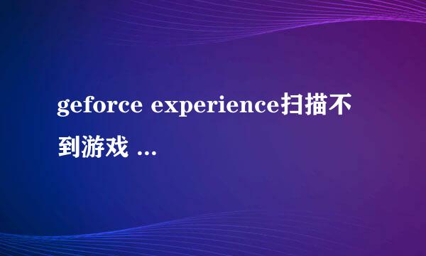 geforce experience扫描不到游戏 怎么解决