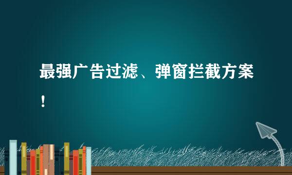 最强广告过滤、弹窗拦截方案！