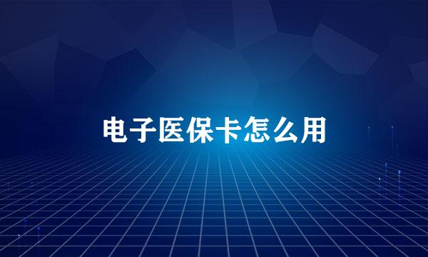 电子医保卡怎么用