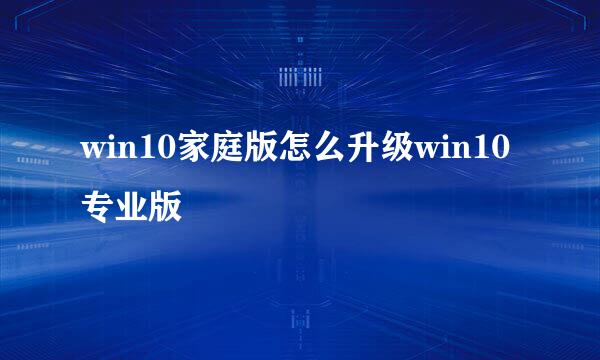 win10家庭版怎么升级win10专业版