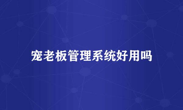 宠老板管理系统好用吗