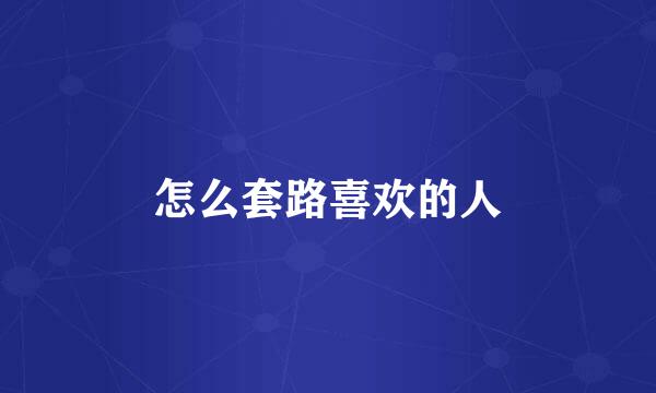 怎么套路喜欢的人