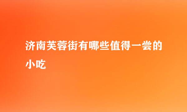 济南芙蓉街有哪些值得一尝的小吃