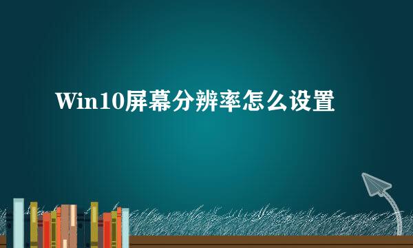 Win10屏幕分辨率怎么设置