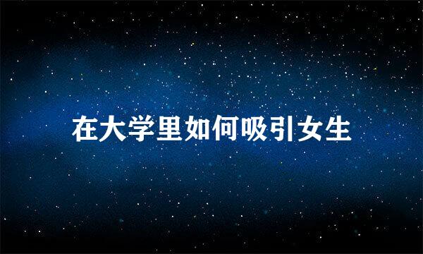 在大学里如何吸引女生