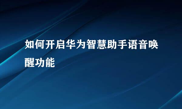 如何开启华为智慧助手语音唤醒功能
