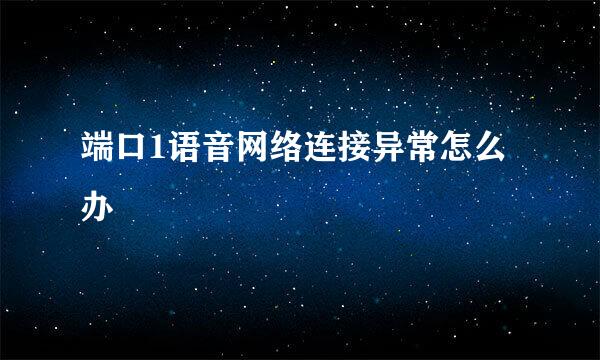 端口1语音网络连接异常怎么办