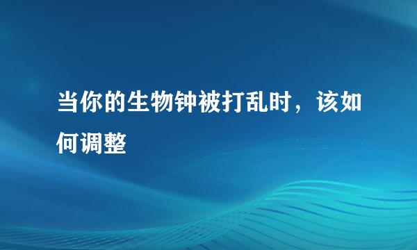 当你的生物钟被打乱时，该如何调整