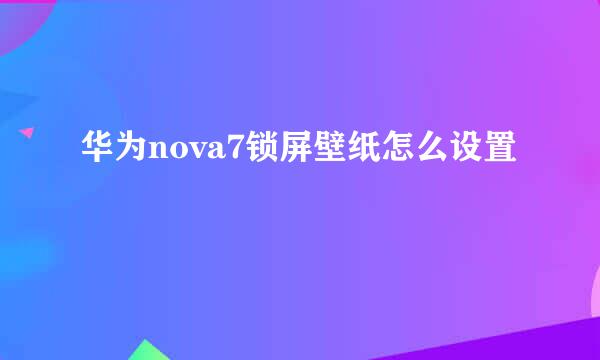 华为nova7锁屏壁纸怎么设置