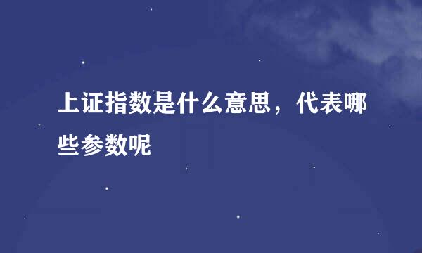上证指数是什么意思，代表哪些参数呢