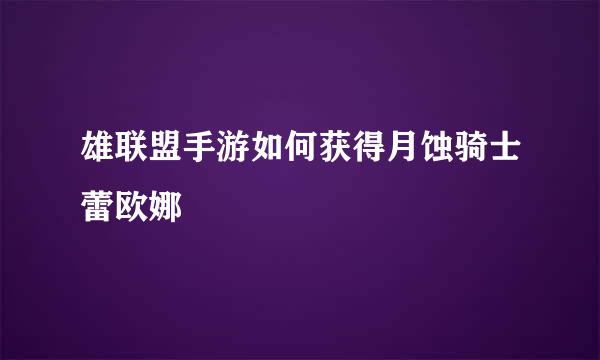 雄联盟手游如何获得月蚀骑士蕾欧娜