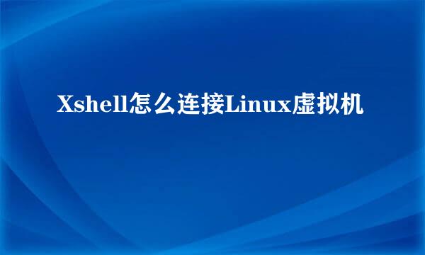 Xshell怎么连接Linux虚拟机