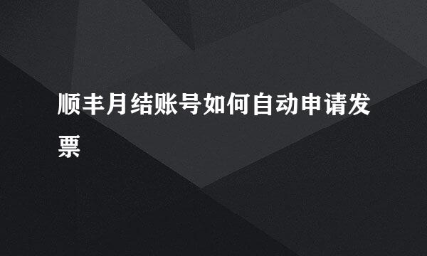 顺丰月结账号如何自动申请发票