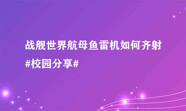 战舰世界航母鱼雷机如何齐射#校园分享#